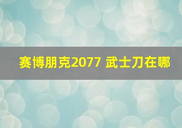 赛博朋克2077 武士刀在哪